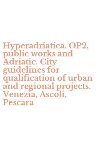 Hyperadriatica. OP2, public works and Adriatic. City guidelines for qualification of urban and regional projects. Venezia, Ascoli, Pescara