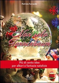 Non solo Tannenbaum. Pi&ugrave; di cento idee per alberi e fantasie natalizie