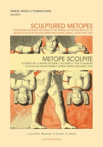 Metope scolpite. Scoperte fra le rovine dei templi dell'antica citt&agrave; di Selinunte in Sicilia da William Harris e Samuel Angell, nell'anno 1823. Ediz. italiana e inglese