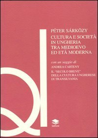 Cultura e societ&agrave; in Ungheria tra Medioevo ed et&agrave; moderna-Il secolo breve della cultura ungherese di Transilvania