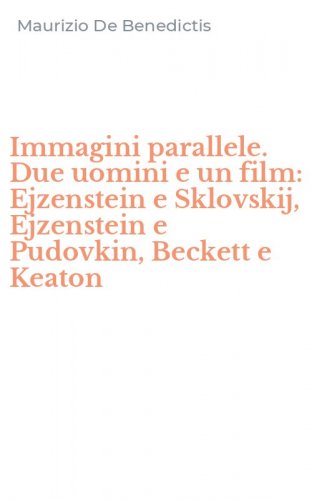 Immagini parallele. Due uomini e un film: Ejzenstein e Sklovskij, Ejzenstein e Pudovkin, Beckett e Keaton