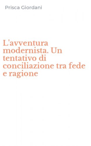 L'avventura modernista. Un tentativo di conciliazione tra fede e ragione