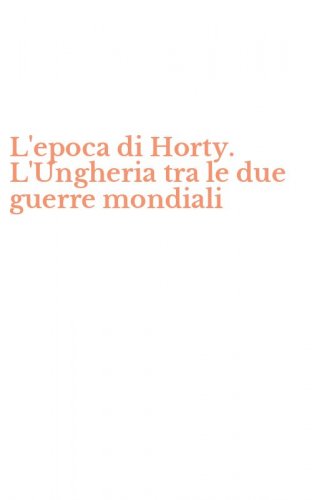 L'epoca di Horty. L'Ungheria tra le due guerre mondiali