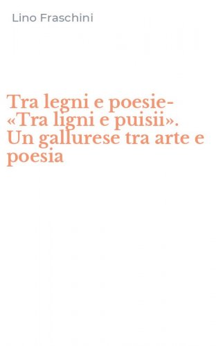 Tra legni e poesie-&laquo;Tra ligni e puisii&raquo;. Un gallurese tra arte e poesia
