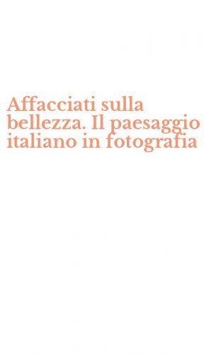 Affacciati sulla bellezza. Il paesaggio italiano in fotografia