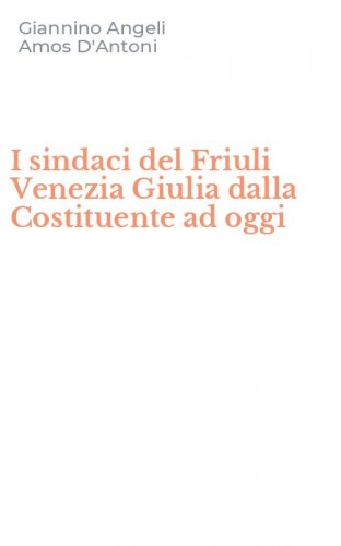 I sindaci del Friuli Venezia Giulia dalla Costituente ad oggi