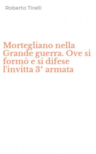 Mortegliano nella Grande guerra. Ove si form&ograve; e si difese l'invitta 3&ordf; armata