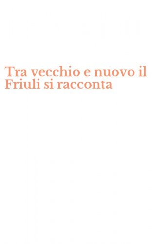 Tra vecchio e nuovo il Friuli si racconta