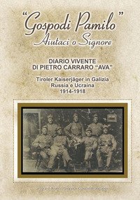 &laquo;Gospodi Pamilo&raquo; aiutaci o Signore. Diario vivente di Pietro Carraro &laquo;Ava&raquo;. Tiroler Kaiserj&auml;ger in Galizia Russia e Ucraina 1914-1918
