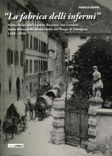 &laquo;La fabrica delli infermi&raquo;. Noterelle sul pio Ospitale Ricovero San Lorenzo Santa Maria della Misericordia nel Borgo di Valsugana 1438-1956