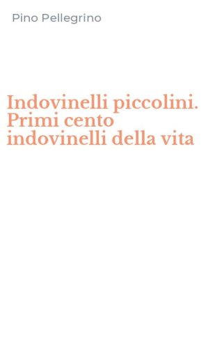 Indovinelli piccolini. Primi cento indovinelli della vita