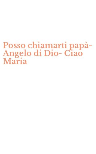 Posso chiamarti pap&agrave;-Angelo di Dio-Ciao Maria