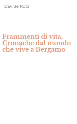 Frammenti di vita. Cronache dal mondo che vive a Bergamo