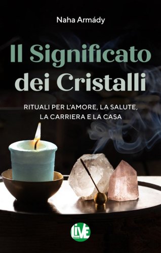 Il significato dei cristalli. Rituali per l'amore, la salute, la carriera e la casa
