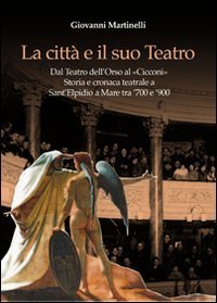 La citt&agrave; e il suo teatro. Dal teatro dell'Orso al &laquo;Cicconi&raquo;. Storia e cronaca teatrale a Sant'Elpidio a Mare tra '700 e '900