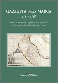 Gazzetta della Marca 1785-1788. Primo settimanale dl'informazione regionale nelle Marche pontificie d'ancien r&eacute;gime