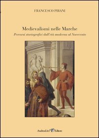 Medievalismi nelle Marche. Percorsi storiografici dall'et&agrave; moderna al Novecento