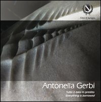 Antonella Gerbi. Tutto &egrave; dato in prestito. Ediz. italilana e inglese