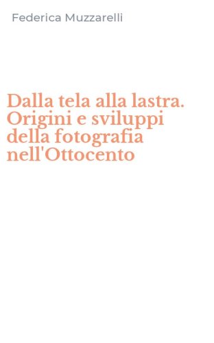 Dalla tela alla lastra. Origini e sviluppi della fotografia nell'Ottocento