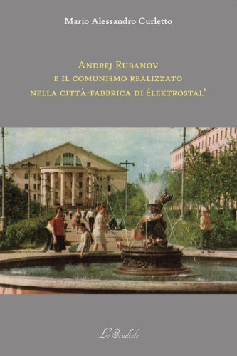 Andrej Rubanov e il comunismo realizzato nella citt&agrave;-fabbrica di Elektrostal'