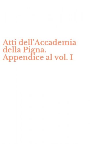 Atti dell'Accademia della Pigna. Appendice al vol. I