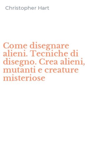 Come disegnare alieni. Tecniche di disegno. Crea alieni, mutanti e creature misteriose - MISTERIOSE