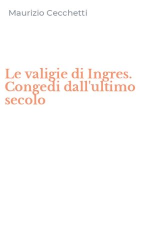 Le valigie di Ingres. Congedi dall'ultimo secolo