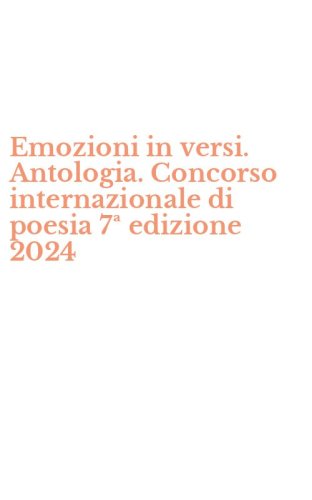 Emozioni in versi. Antologia. Concorso internazionale di poesia 7&ordf; edizione 2024