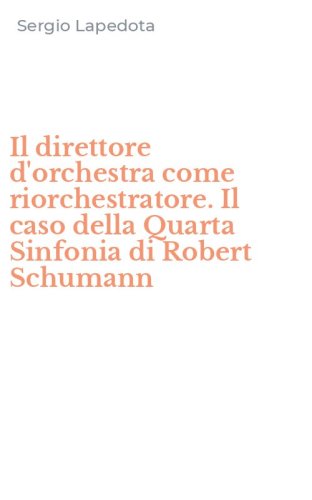 Il direttore d'orchestra come riorchestratore. Il caso della Quarta Sinfonia di Robert Schumann
