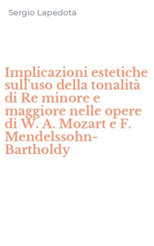 Implicazioni estetiche sull'uso della tonalit&agrave; di Re minore e maggiore nelle opere di W. A. Mozart e F. Mendelssohn-Bartholdy