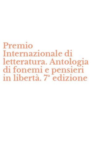 Premio Internazionale di letteratura. Antologia di fonemi e pensieri in libert&agrave;. 7&ordf; edizione