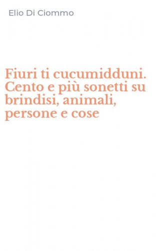 Fiuri ti cucumidduni. Cento e pi&ugrave; sonetti su brindisi, animali, persone e cose
