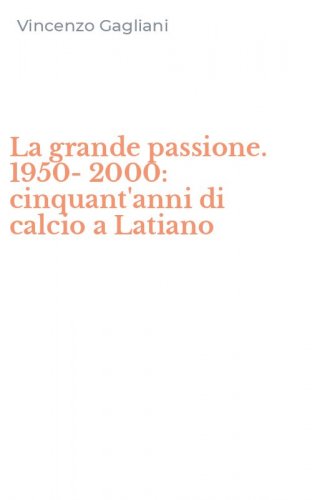 La grande passione. 1950-2000: cinquant'anni di calcio a Latiano