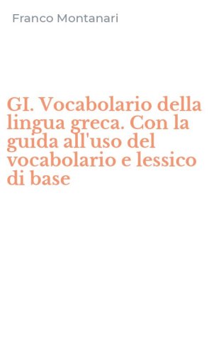 GI. Vocabolario della lingua greca. Con la guida all'uso del vocabolario e lessico di base