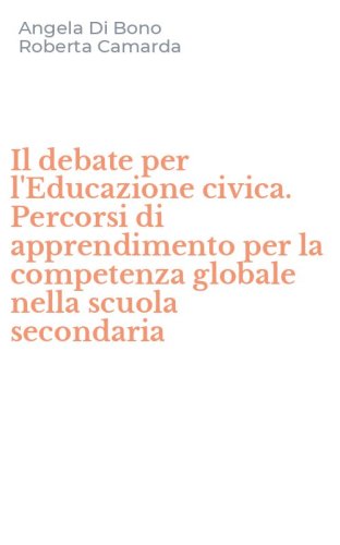 Il debate per l'Educazione civica. Percorsi di apprendimento per la competenza globale nella scuola secondaria