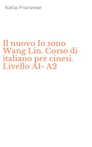 Il nuovo Io sono Wang Lin. Corso di italiano per cinesi. Livello A1-A2
