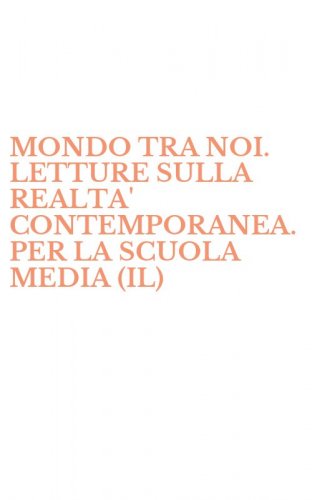 MONDO TRA NOI. LETTURE SULLA REALTA' CONTEMPORANEA. PER LA SCUOLA MEDIA (IL)