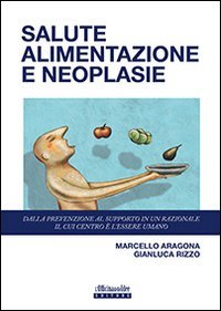 Salute alimentazione neoplasie. Dalla prevenzione al supporto in un razionale il cui centro &egrave; l'essere umano