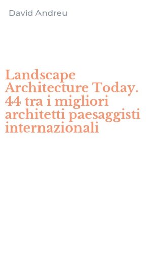 Landscape Architecture Today. 44 tra i migliori architetti paesaggisti internazionali