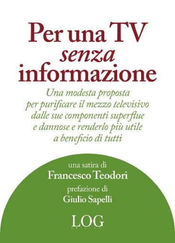 Per una TV senza informazione. Una modesta proposta per purificare il mezzo televisivo dalle sue componenti superflue e dannose e renderlo pi&ugrave; utile a beneficio di tutti