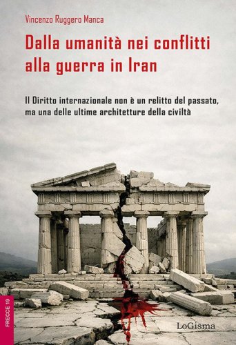 Dalla umanit&agrave; nei conflitti alla guerra in Iran. Il Diritto internazionale non &egrave; un relitto del passato, ma una delle ultime architetture della civilt&agrave;