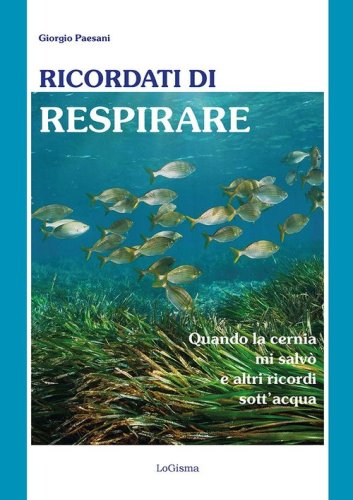 Ricordati di respirare. Quando la cernia mi salv&ograve; e altri ricordi sott'acqua. Il mare &egrave; un ecosistema da conoscere meglio e preservare di pi&ugrave;
