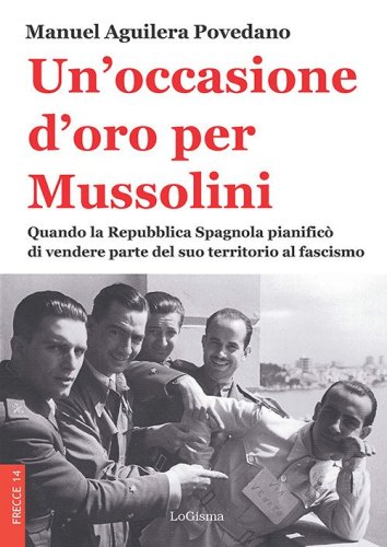 Un'occasione d'oro per Mussolini. Quando la Repubblica Spagnola pianific&ograve; di vendere parte del suo territorio al fascismo