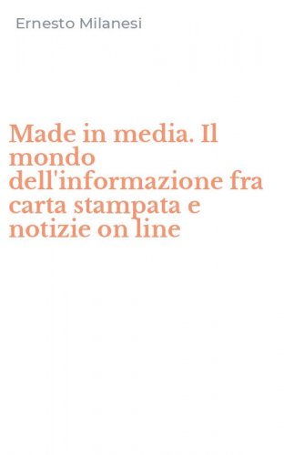 Made in media. Il mondo dell'informazione fra carta stampata e notizie on line