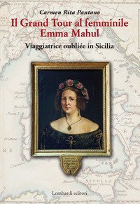 Il Grand Tour al femminile. Emma Mahul. Viaggiatrice oubli&eacute;e in Sicilia