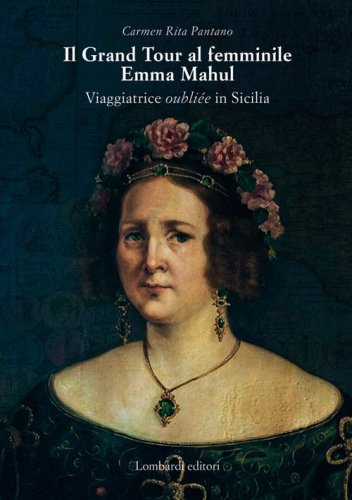Il Grand Tour al femminile. Emma Mahul. Viaggiatrice oubli&eacute;e in Sicilia
