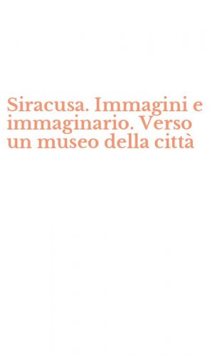 Siracusa. Immagini e immaginario. Verso un museo della citt&agrave;