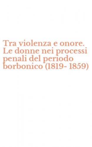 Tra violenza e onore. Le donne nei processi penali del periodo borbonico (1819-1859)