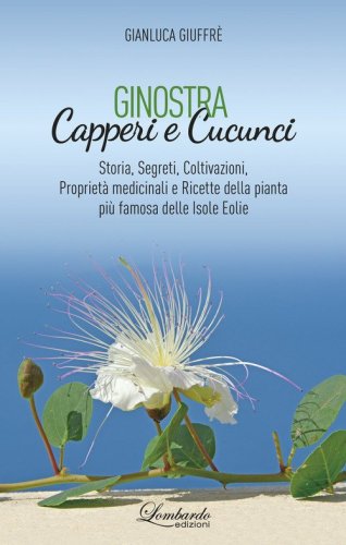 Ginostra. Capperi e cucunci. Storia, segreti, coltivazioni, propriet&agrave; medicinali e ricette della pianta pi&ugrave; famosa delle Isole Eolie