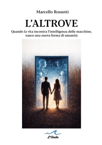 L'altrove. Quando la vita incontra l'intelligenza delle macchine, nasce una nuova forma di umanit&agrave;